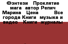 Фэнтези, “Проклятие мага“ автор Репич Марина › Цена ­ 400 - Все города Книги, музыка и видео » Книги, журналы   . Адыгея респ.